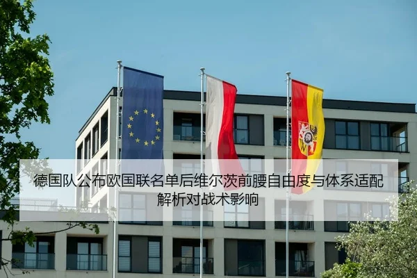 德国队公布欧国联名单后维尔茨前腰自由度与体系适配解析对战术影响