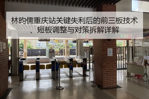林昀儒重庆站关键失利后的前三板技术、短板调整与对策拆解详解