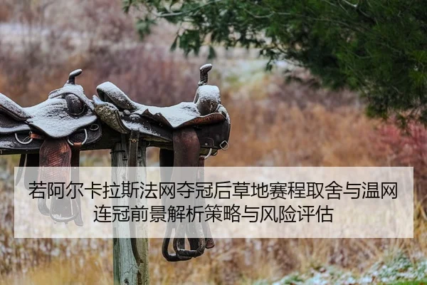 若阿尔卡拉斯法网夺冠后草地赛程取舍与温网连冠前景解析策略与风险评估