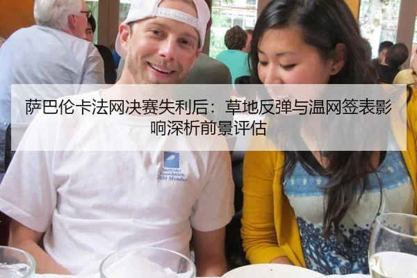萨巴伦卡法网决赛失利后：草地反弹与温网签表影响深析前景评估