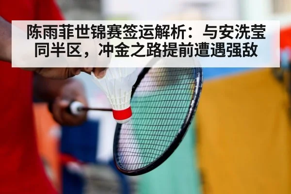 陈雨菲世锦赛签运解析：与安洗莹同半区，冲金之路提前遭遇强敌