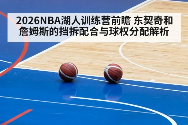 2026NBA湖人训练营前瞻 东契奇和詹姆斯的挡拆配合与球权分配解析