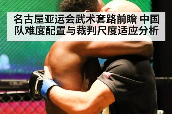 名古屋亚运会武术套路前瞻 中国队难度配置与裁判尺度适应分析