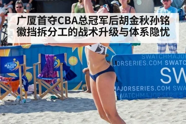 广厦首夺CBA总冠军后胡金秋孙铭徽挡拆分工的战术升级与体系隐忧